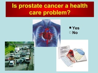 Yes   No Is prostate cancer a health care problem? 