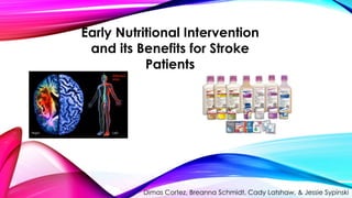 Early Nutritional Intervention
and its Benefits for Stroke
Patients
Dimas Cortez, Breanna Schmidt, Cady Latshaw, & Jessie Sypinski
 