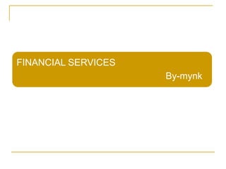 FINANCIAL SERVICES
                     By-mynk
 