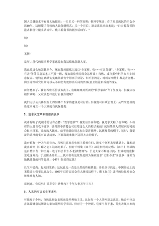 国人民健康水平有极大地提高；一月后又一科学家称：据科学统计，看了原是流民的书会少
活10年，这颠覆了传统的人民保健模式；又一个月后，原是流民站出来说：“白天看我书的
读者据统计能多活10年，晚上看我书的则少活10年。”

切!

切!

无聊!

是呀，现代的很多科学家就是如我这般地忽悠大家。

我也是这么被忽悠至今，现在我对报纸上冠以“专家称，吃×××可以保健”、“专家称，吃×××
有害”等等信息基本上不屑一顾，鬼知道你明天将会怎样说！当然，或许那些科学家并非刻
意捉弄，他们是踏踏实实地从研究中得出了结论，但不幸的是，时间证明他们都是在忽悠。
因为这些研究经常可以从不同的角度得出不同的答案(甚至结论相反的答案)。

被忽悠多了，我们再也不信以为真了，也渐渐地对所谓的“科学家称”有了免疫力，但我应该
相信谁呢，又应该怎样进行自我保健呢？

我们无法从具体层面上得知哪个专家的建议是可行的，但我们可以从宏观上、从哲学思辨的
角度来树立一个大致的自我保健观。

2、别拿灵芝草和唐僧肉说事

或许你听了我刚才的话有点懵，“哲学思辨”？我实话告诉你吧，我是拿大帽子盖你呢。不讲
理的人最喜欢干这事，讲理讲不清楚也可以用这么大的帽子来扣！ 就如某些人理屈词穷时就
会扛出国家、民族的大旗来，动不动就给别人扣上崇洋媚外、民族败类的帽子。还好，我要
说的道理确实可以讲清楚，下面我就来摘下这顶大大的帽子。

我对蛇有一种天生的狂热，当然只喜欢从电视上看到它们，现实中倒不希望遭遇上，我想说
我喜欢死《狂蟒之灾》这部电影了，但对于续集《血兰》却是相当的反感。 《血兰》里讲的
是自然中有一种兰花，吃了后会长生不老(唐僧肉?)，于是大家不断地寻找，但蟒蛇们也极
爱吃这种花，于是厮杀开始……我不喜欢这续集是因为编剧竟拿“长生不老”来说事，这相当
地挑战我的科学思维。小样！你说得过我？

长生不老药，起死回生药，这玩意儿一直是人类的终极梦想，秦始皇寻找过，中国历史上的
无数道士们更以此为生，1000年后肯定还会有人继续这样干，像《血兰》这样的垃圾片也会
继续地有人拍。

说到底，你信吗？灵芝草？唐僧肉？千年人参万年王八？

3、人真的可以长生不老吗

可能对于个体，自然法则会表现出某些利他主义，比如有一个人类叫原是流民，他会不休息
在这敲键盘试图让大家知道些医学常识，但对于一个种群，它要生存下来，首先表现出来的
 