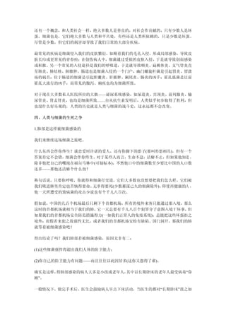 还有一个概念，和人类社会一样，绝大多数人是善良的，对社会作贡献的，只有少数人是坏
蛋，细菌也是，它们绝大多数与人类和平共处，有些还是人类所依赖的，只是少数是坏蛋。
尽管是少数，但它们的祸害却导致了我们日常的大部分疾病。

最常见的疾病是细菌侵入我们的皮肤繁衍，如顺着我们的毛孔入侵，形成局部感染，导致皮
肤长疖或更常见的青春痘；在创伤病人中，细菌通过受损的皮肤入侵，于是就导致创面感染
或积脓。另一个常见的入侵途径是我们的呼吸道，于是就导致咽炎、扁桃体炎、支气管炎直
至肺炎、肺结核、肺脓肿。肠道也是细菌入侵的一个门户，幽门螺旋杆菌是引起胃炎、胃溃
疡的祸首；位于肠道的细菌是引起胆囊炎、肝脓肿、阑尾炎、肠炎的凶手；霍乱弧菌是以前
霍乱大流行的凶手，而常见的腹泻、痢疾也均为细菌所致。

对于现在大多数私人医院所拉的大旗——泌尿系统感染，如尿道炎、宫颈炎、前列腺炎、输
尿管炎、肾盂肾炎，也均是细菌所致……自从抗生素发明后，人类似乎初步取得了胜利，但
也没什么好乐观的，人类的历史就是人类与细菌的战斗史，这永远都不会改变。

四、人类与细菌的生死之争

1.肺部是这样被细菌感染的

我们来继续这场细菌之旅吧。

什么东西会伴你终生？谈恋爱时许诺的爱人，还有你脚下的影子(那叫形影相吊)，但有一个
答案肯定不会错，细菌会伴你终生。对于某些人而言，生命不息，洁癖不止，但如果他知道 ，
除非他把自己的嘴泡在福尔马林中(可制标本)，不然他口中的细菌数至少要比中国的人口数
还多——那他还洁癖个什么劲？

换句话说，只要你呼吸，你就得和细菌打交道，它们大多数也没想要把我们怎么样，它们被
我们吸进肺里肯定也苦恼得要命、无辜得要死(少数蓄谋已久的细菌除外)。即使再健康的人 ，
他一天所遭受的致病菌的攻击少说也有个千儿八百次。

假如说，中国的几百个机场最后只剩下个首都机场，所有的境外来客只能通过那入境，那么
这时的首都机场就相当于我们的肺，它一天总要有千儿八百个犯罪分子意图入境干坏事， 但
如果我们的首都机场安全防范措施得力(一如我们正常人的免疫系统)，总能把这些坏蛋拒之
境外；而假若来犯之敌强悍无比，或者我们的首都机场安检有缺陷、国门洞开，那我们的肺
就等着被细菌感染吧！

得出结论了吗？我们肺部若被细菌感染，原因无非有二：

(1)这些细菌强悍得超出我们人体的防卫能力；

(2)你自己的防卫能力有问题——而且往往以此因居多(这你又怨得了谁)。

确实是这样，得肺部感染的病人大多是小孩或老年人，其中以长期卧床的老年人最受病毒“眷
顾”。

一般情况下，做完手术后，医生会鼓励病人早点下床活动，当医生的都对“长期卧床”畏之如
 
