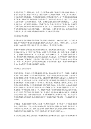 狡猾的人类想了个绝妙的办法：培养一些乙肝病毒，或者干脆就是经过处理的病毒残骸，但
想办法让它们对人体没什么攻击力，使它们沦为一支无能的入侵者，即使人体不组织抵抗，
它们也不对人体构成威胁。人类把这群无能的入侵者注射到体内，这下人体的免疫部队就受
到了欺骗，他们才不管这群入侵者有没有战斗力，依旧进行全国总动员，再次产生出专门对
付乙肝病毒的一支特异作战部队。当然，最终肯定是免疫部队取得了胜利(别忘了，人类是
故意设计出一支无能的入侵部队)，当战事平息后，人体王国重回和平建设时期，但保留了
一支对乙型肝炎病毒有作战经验的小股军事力量。好了，等到人体真的感染了乙肝病毒，这
些有作战经验的老兵会立刻投入战争，一是反应迅速，二是作战有章有法，这次真正的来犯
之敌在这支强大且经验丰富的免疫部队面前，只有被消灭的下场！

2.天花是这样灭绝的

人类最初把前边说的障眼法用在消灭天花这场伟大的战役上。1979年12月9日，来自19个国
家(包括中国)的21个委员在证实通过全球消灭天花的文件上签字。1980年5月8日，这个文件
又被在日内瓦举行的第三届世界卫生大会上的155个会员代表正式确认。

爱德华·琴纳曾预言“牛痘接种法实践的最终结果，将是人类最可怖的灾祸——天花的绝迹”。
不到200年时间，这个预言变成了现实。这场胜利是人类历史上第一次真正意义上的战胜疾
病，它使得人类的寿命出现了第一次大飞跃。在公元18世纪之前，人类的平均寿命只有18
岁，那时的人类在大规模的流行病(如天花)面前几乎无能为力，而当琴纳的牛痘接种法在全
世界范围内被广泛采纳后，天花的流行基本得到控制，使人类的平均寿命从 18岁跃升为40
岁。而第二次人类寿命大飞跃出现在20世纪初，青霉素的问世，挽救了无数个被细菌感染的
病人，使人类的平均寿命由40岁跃升为65岁。

3.现代医学走向没落了吗

在这里我要插一段议论，并不是我偏袒现代医学，我也知道它确实出了一些问题，但我发现
批判者们都有点偏激，似乎在这样的传媒时代，不危言耸听就无法抢得话语权。几乎所有的
批判者都把矛头对准了现代医学在肿瘤、心脑血管等慢性疾病的“无能为力”上，他们很少有
人会去读一下人类的疾病史，了解一下现代医学是怎样帮助人类战胜最大的天敌——瘟疫和
感染性疾病的！现代医学战胜了一个个敌人，现在遇到了新的挑战，这些敌人很强大，目前
的解决办法不是很多，但并不能因此就否认现代医学的成绩。况且，肿瘤、心脑血管疾病其
实最大的病因在于人类生活方式的转变，治疗的根本方法在于重新建立健康的生活方式， 而
不是指望于医学的发展。如果有一天，现代医学战胜了癌症和心脑血管疾病(这完全有可能，
现在全世界几乎所有的科学家都致力于此，并非他们多么地有献身精神，而是这个领域蕴藏
了巨大的经济利益，只要有利益作诱饵，就会有大批的伟大智慧专注于此)，那么肯定还会
有新的挑战在人类面前等着，难道我们指望有个无比强大的医学能让每一个人永远不死？这
可能吗？

尽管我是一个深爱祖国的中国人， 但在整个人类对付疾病的一个个战役中，中国医学并没有
交出一份好的答卷，天花不是我们消灭的(尽管有证据证实中国人远在琴纳之前已发明了种
“人痘”的方法来消灭天花，但真正在全世界范围内战胜天花运用的是琴纳的牛痘接种法)，
在细菌感染方面也贡献不多，在外科无菌手术中几乎更相当于局外人……

现在现代医学(我们称之为西医)在一些慢性疾病上还拿不出好办法，我们一小部分人就幸灾
 