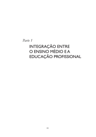 11
Parte 1
INTEGRAÇÃO ENTRE
O ENSINO MÉDIO E A
EDUCAÇÃO PROFISSIONAL
 