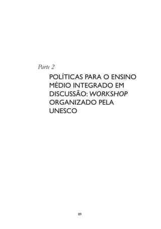 89
Parte 2
POLÍTICAS PARA O ENSINO
MÉDIO INTEGRADO EM
DISCUSSÃO: WORKSHOP
ORGANIZADO PELA
UNESCO
 