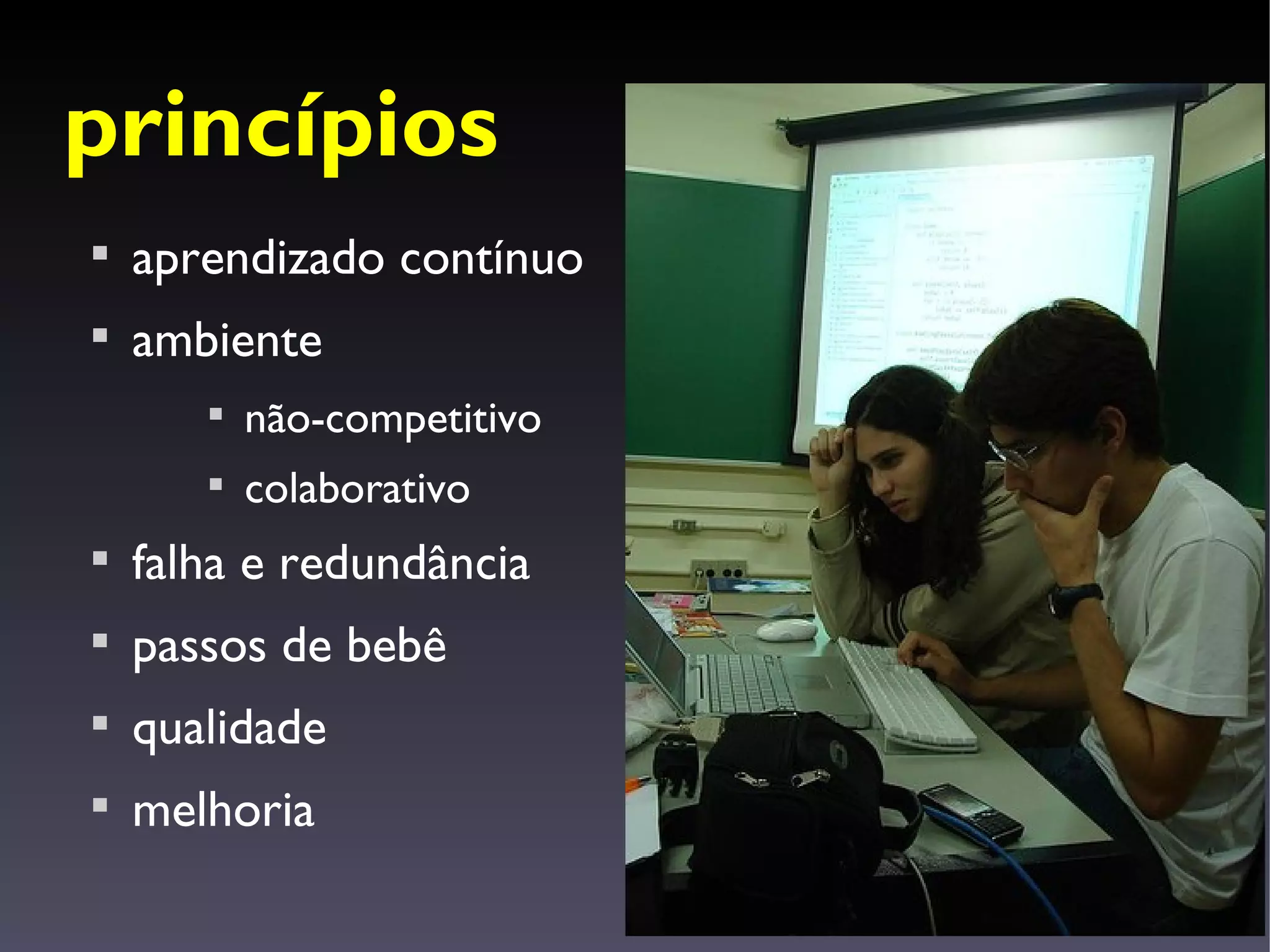 princípios

    aprendizado contínuo

    ambiente
       
           não-competitivo
       
           colaborativo

    falha e redundância

    passos de bebê

    qualidade

    melhoria
 