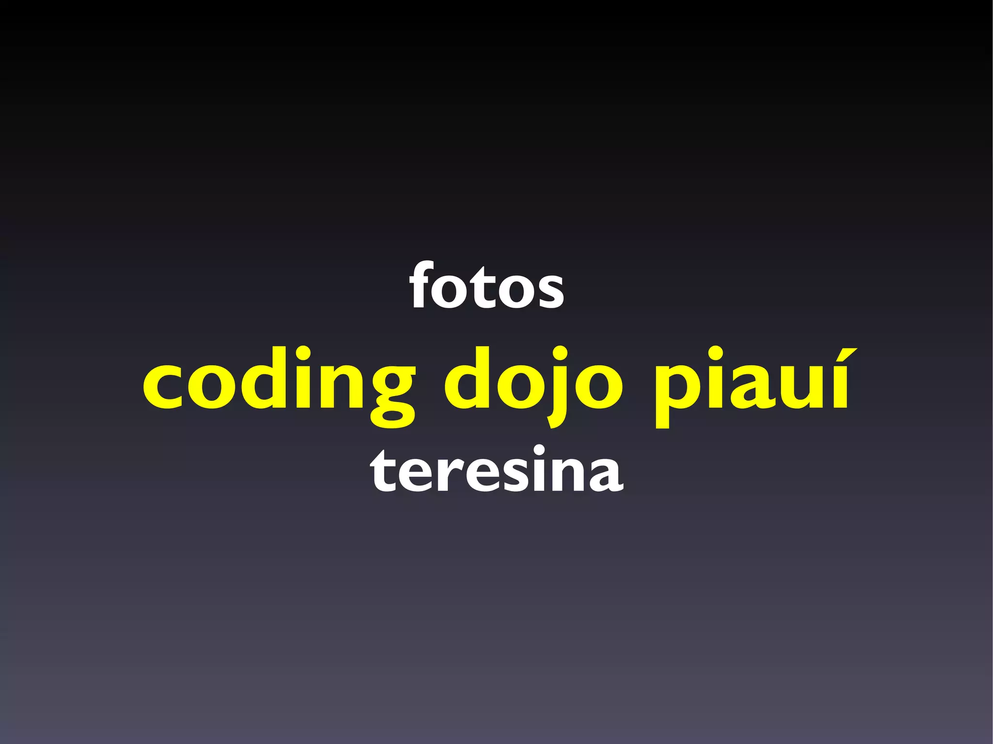 fotos
coding dojo piauí
     teresina
 