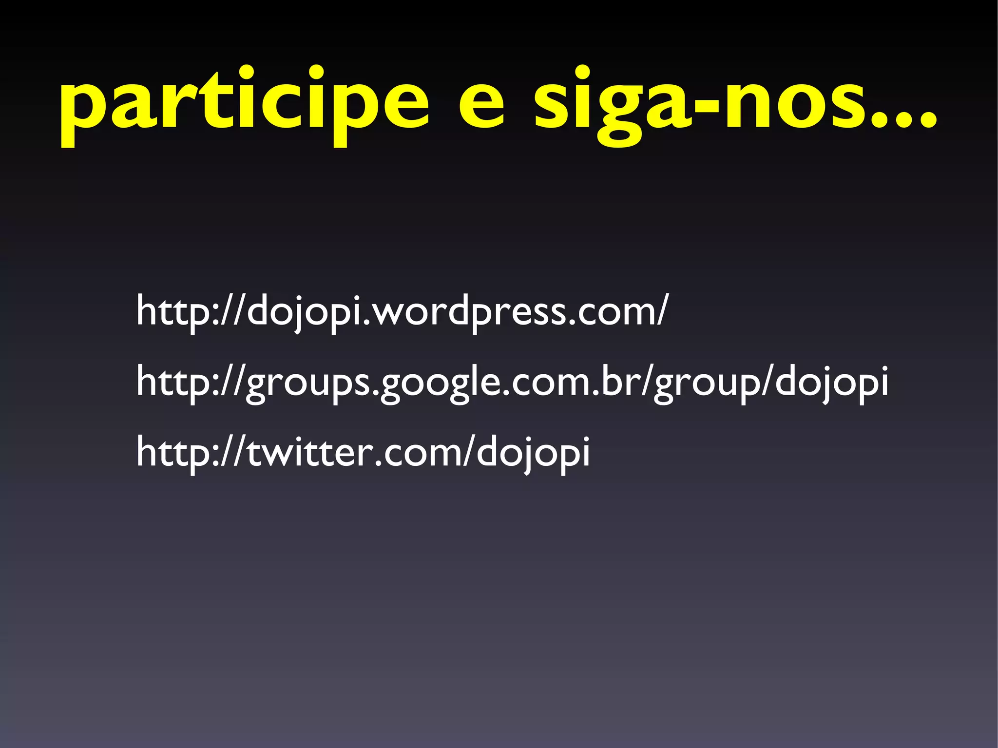 participe e siga-nos...

  http://dojopi.wordpress.com/
  http://groups.google.com.br/group/dojopi
  http://twitter.com/dojopi
 