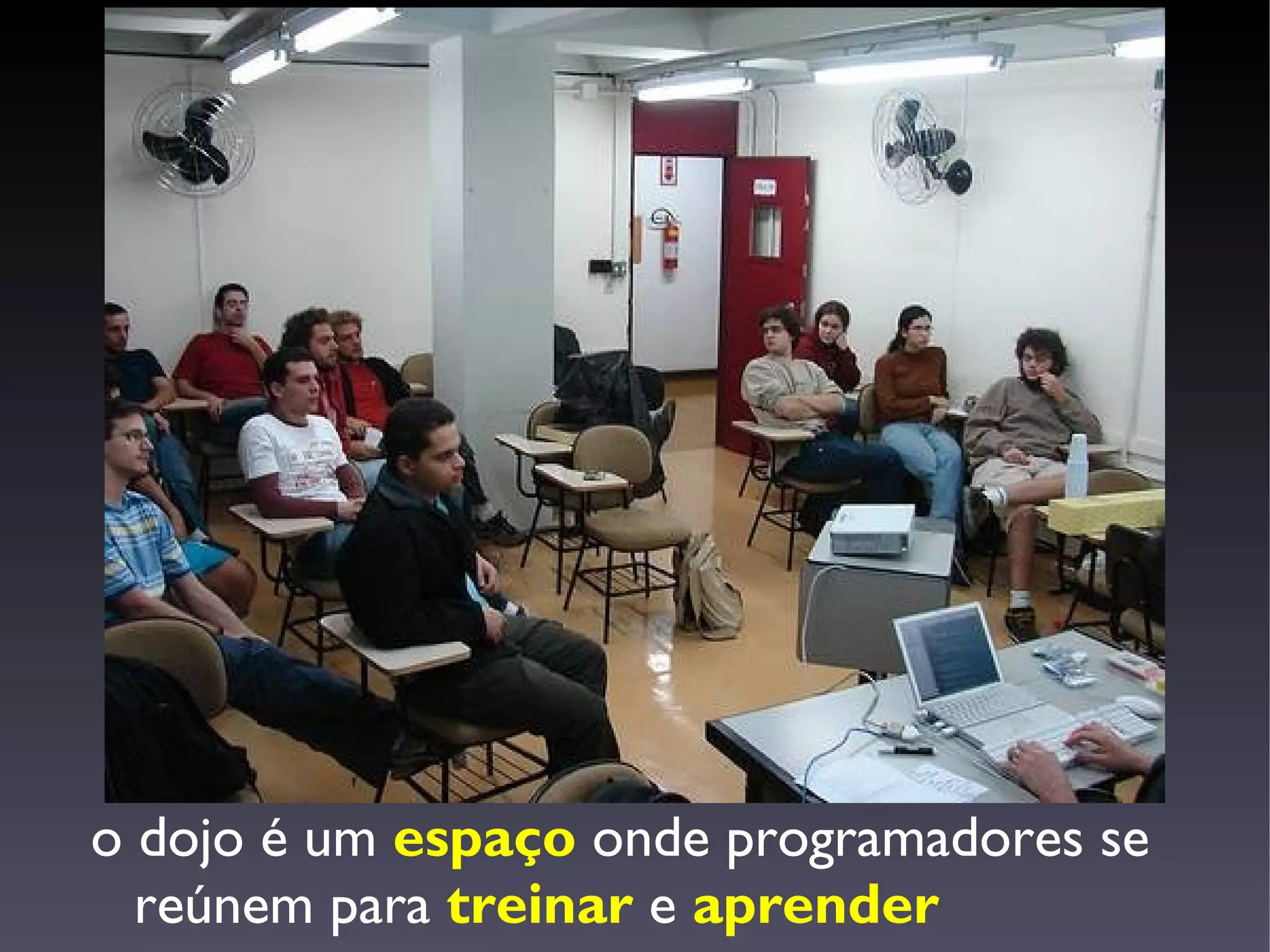 o dojo é um espaço onde programadores se
  reúnem para treinar e aprender
 