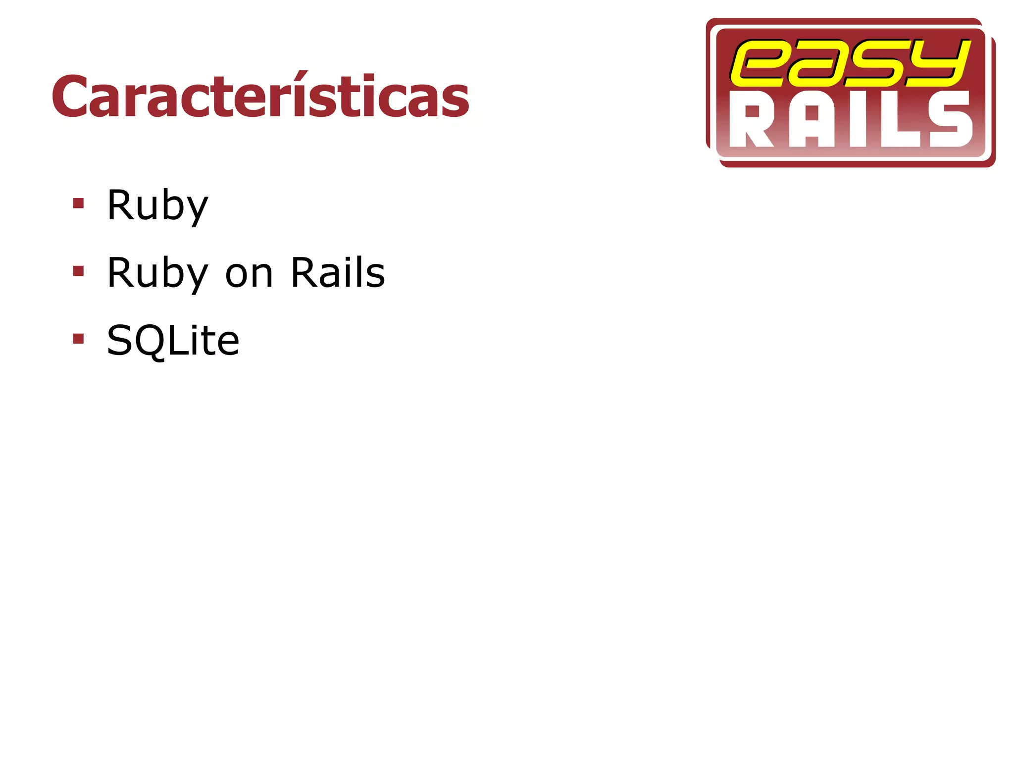 Características

    Ruby

    Ruby on Rails

    SQLite
 