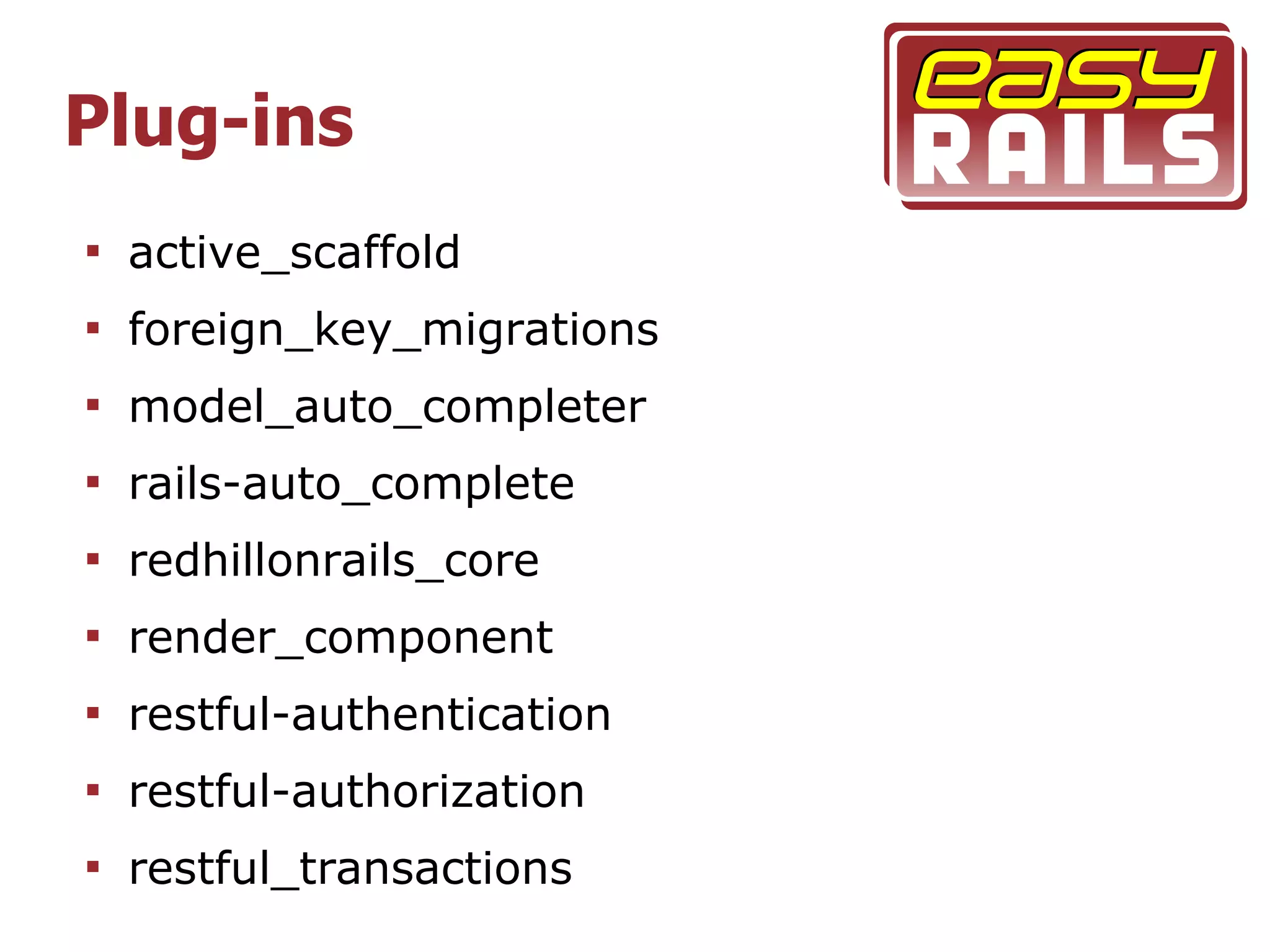 Plug-ins

    active_scaffold

    foreign_key_migrations

    model_auto_completer

    rails-auto_complete

    redhillonrails_core

    render_component

    restful-authentication

    restful-authorization

    restful_transactions
 