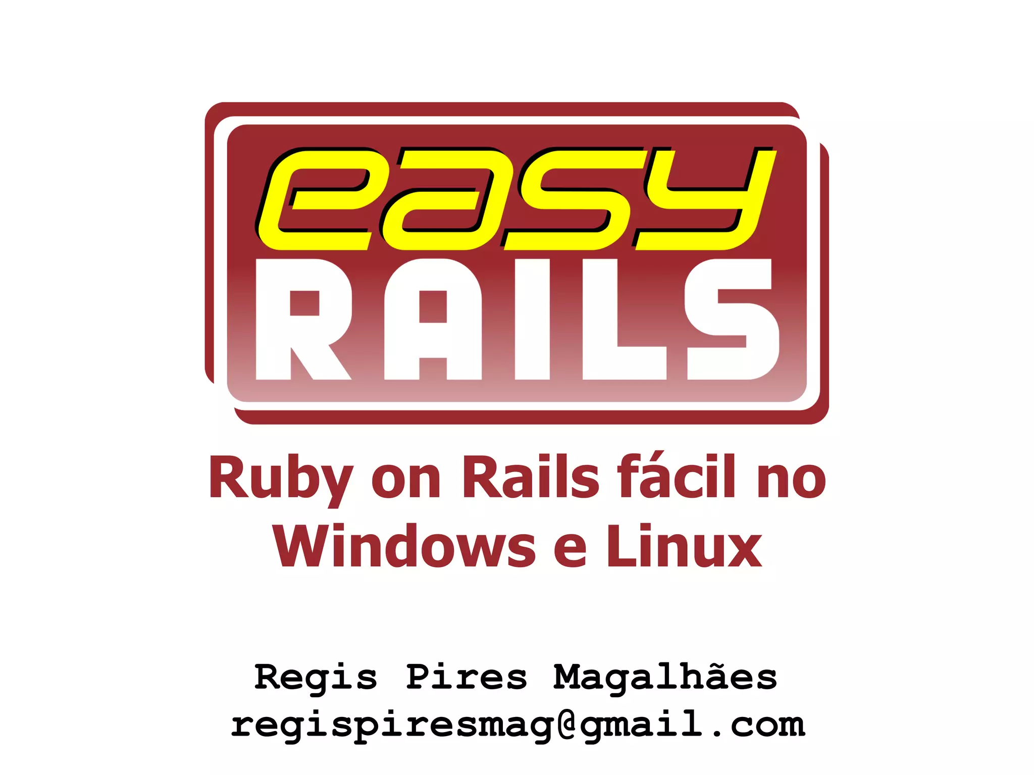 Ruby on Rails fácil no
  Windows e Linux

 Regis Pires Magalhães
regispiresmag@gmail.com
 