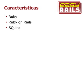 Características

    Ruby

    Ruby on Rails

    SQLite
 