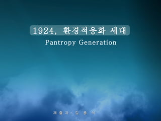1924,  환경적응화 세대 Pantropy Generation 제  출  자  :  김  홍  석 