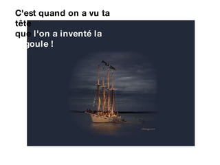 C'est quand on a vu ta tête  que  l'on a inventé la cagoule ! 