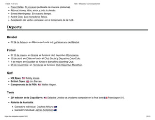 Franz Kafka: El proceso (publicada de manera póstuma).
Aldous Huxley: Arte, amor y todo lo demás.
Ernest Hemingway: En nuestro tiempo.
André Gide: Los monederos falsos.
Aceptación del verbo «piropear» en el diccionario de la RAE.
El 24 de febrero: en México se funda la Liga Mexicana de Béisbol.
El 10 de marzo: en Grecia se funda el club deportivo Olympiacos.
19 de abril: en Chile se funda el Club Social y Deportivo Colo-Colo.
1 de mayo: en Ecuador se funda el Barcelona Sporting Club.
25 de noviembre: en Honduras se funda el Club Deportivo Marathon.
US Open: Bobby Jones.
British Open: Jim Barnes.
Campeonato de la PGA: Walter Hagen.
20ª edición de la Copa Davis. Estados Unidos se proclama campeón en la final ante Francia por 5-0.
Abierto de Australia:
Ganadora individual: Daphne Akhurst
Ganador individual: James Anderson
Deporte
Béisbol
Fútbol
Golf
Tenis
17/3/25, 11:21 a.m. 1925 - Wikipedia, la enciclopedia libre
https://es.wikipedia.org/wiki/1925 20/23
 