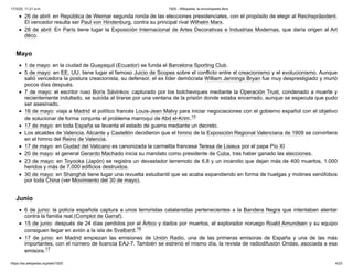 26 de abril: en República de Weimar segunda ronda de las elecciones presidenciales, con el propósito de elegir al Reichspräsident.
El vencedor resulta ser Paul von Hindenburg, contra su principal rival Wilhelm Marx.
28 de abril: En París tiene lugar la Exposición Internacional de Artes Decorativas e Industrias Modernas, que daría origen al Art
déco.
1 de mayo: en la ciudad de Guayaquil (Ecuador) se funda el Barcelona Sporting Club.
5 de mayo: en EE. UU. tiene lugar el famoso Juicio de Scopes sobre el conflicto entre el creacionismo y el evolucionismo. Aunque
salió vencedora la postura creacionista, su defensor, el ex líder demócrata William Jennings Bryan fue muy desprestigiado y murió
pocos días después.
7 de mayo: el escritor ruso Borís Sávinkov, capturado por los bolcheviques mediante la Operación Trust, condenado a muerte y
recientemente indultado, se suicida al tirarse por una ventana de la prisión donde estaba encerrado, aunque se especula que pudo
ser asesinado.
16 de mayo: viaja a Madrid el político francés Louis-Jean Malvy para iniciar negociaciones con el gobierno español con el objetivo
de solucionar de forma conjunta el problema marroquí de Abd el-Krim.15 ​
17 de mayo: en toda España se levanta el estado de guerra mediante un decreto.
Los alcaldes de Valencia, Alicante y Castellón decidieron que el himno de la Exposición Regional Valenciana de 1909 se convirtiera
en el himno del Reino de Valencia.
17 de mayo: en Ciudad del Vaticano es canonizada la carmelita francesa Teresa de Lisieux por el papa Pío XI
20 de mayo: el general Gerardo Machado inicia su mandato como presidente de Cuba, tras haber ganado las elecciones.
23 de mayo: en Toyooka (Japón) se registra un devastador terremoto de 6,8 y un incendio que dejan más de 400 muertos, 1.000
heridos y más de 7.000 edificios destruidos.
30 de mayo: en Shanghái tiene lugar una revuelta estudiantil que se acaba expandiendo en forma de huelgas y motines xenófobos
por toda China (ver Movimiento del 30 de mayo).
6 de junio: la policía española captura a unos terroristas catalanistas pertenecientes a la Bandera Negra que intentaban atentar
contra la familia real.(Complot de Garraf).
15 de junio: después de 24 días perdidos por el Ártico y dados por muertos, el explorador noruego Roald Amundsen y su equipo
consiguen llegar en avión a la isla de Svalbard.16 ​
17 de junio: en Madrid empiezan las emisiones de Unión Radio, una de las primeras emisoras de España y una de las más
importantes, con el número de licencia EAJ-7. También se estrenó el mismo día, la revista de radiodifusión Ondas, asociada a esa
emisora.17 ​
Mayo
Junio
17/3/25, 11:21 a.m. 1925 - Wikipedia, la enciclopedia libre
https://es.wikipedia.org/wiki/1925 4/23
 