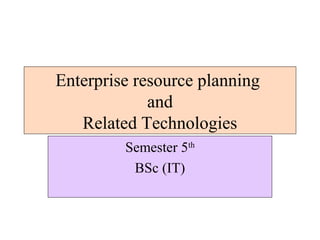 Enterprise resource planning
             and
   Related Technologies
         Semester 5th
          BSc (IT)
 