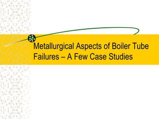 Metallurgical Aspects of Boiler Tube
Failures – A Few Case Studies
 