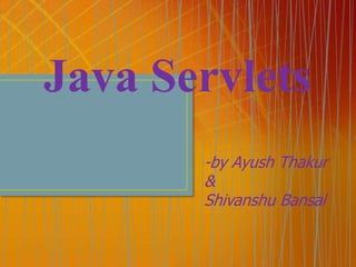 Java Servlets
-by Ayush Thakur
&
Shivanshu Bansal
 