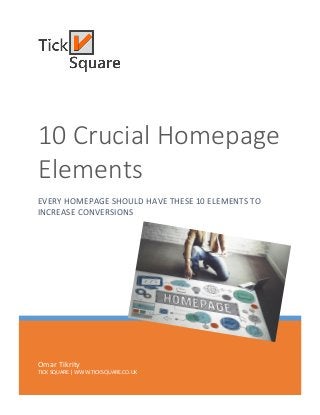 Omar Tikrity
TICK SQUARE | WWW.TICKSQUARE.CO.UK
10 Crucial Homepage
Elements
EVERY HOMEPAGE SHOULD HAVE THESE 10 ELEMENTS TO
INCREASE CONVERSIONS
 