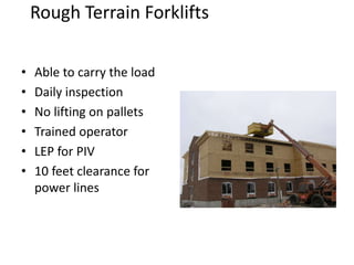 Rough Terrain Forklifts
• Able to carry the load
• Daily inspection
• No lifting on pallets
• Trained operator
• LEP for PIV
• 10 feet clearance for
power lines
 