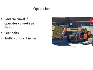 Operation
• Reverse travel if
operator cannot see in
front
• Seat belts
• Traffic control if in road
 