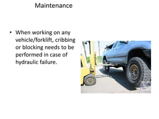 Maintenance
• When working on any
vehicle/forklift, cribbing
or blocking needs to be
performed in case of
hydraulic failure.
 