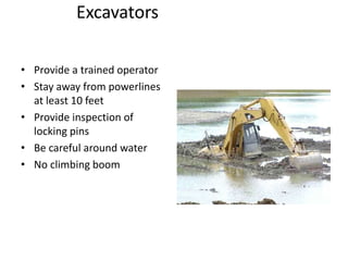 Excavators
• Provide a trained operator
• Stay away from powerlines
at least 10 feet
• Provide inspection of
locking pins
• Be careful around water
• No climbing boom
 