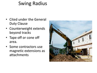 Swing Radius
• Cited under the General
Duty Clause
• Counterweight extends
beyond tracks
• Tape off or cone off
area.
• Some contractors use
magnetic extensions as
attachments
 