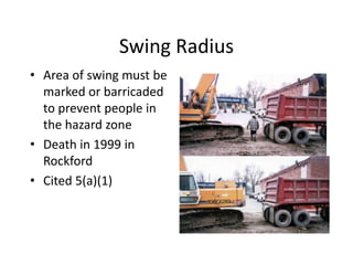 Swing Radius
• Area of swing must be
marked or barricaded
to prevent people in
the hazard zone
• Death in 1999 in
Rockford
• Cited 5(a)(1)
 