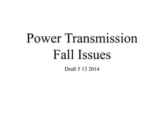 Power Transmission
Fall Issues
Draft 5 13 2014
 