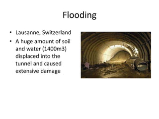 Flooding
• Lausanne, Switzerland
• A huge amount of soil
and water (1400m3)
displaced into the
tunnel and caused
extensive damage
 