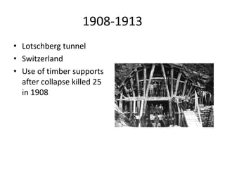 1908-1913
• Lotschberg tunnel
• Switzerland
• Use of timber supports
after collapse killed 25
in 1908
 