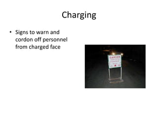 Charging
• Signs to warn and
cordon off personnel
from charged face
 