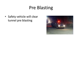 Pre Blasting
• Safety vehicle will clear
tunnel pre blasting
 