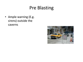 Pre Blasting
• Ample warning (E.g.
sirens) outside the
caverns
 