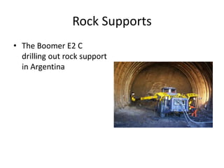 Rock Supports
• The Boomer E2 C
drilling out rock support
in Argentina
 