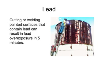 Lead
Cutting or welding
painted surfaces that
contain lead can
result in lead
overexposure in 5
minutes.
 