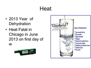 Heat
• 2013 Year of
Dehydration
• Heat Fatal in
Chicago in June
2013 on first day of
work
 