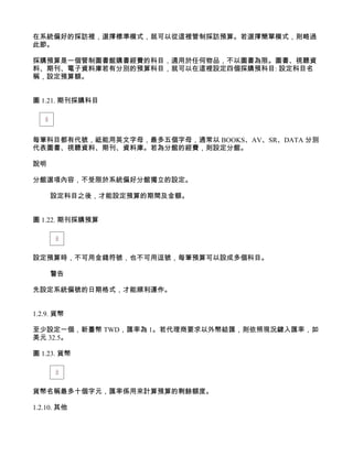 在系統偏好的採訪裡，選擇標準模式，就可以從這裡管制採訪預算。若選擇簡單模式，則略過
此節。

採購預算是一個管制圖書館購書經費的科目，適用於任何物品，不以圖書為限。圖書、視聽資
料、期刊、電子資料庫若有分別的預算科目，就可以在這裡設定四個採購預科目: 設定科目名
稱，設定預算額。


圖 1.21. 期刊採購科目




每筆科目都有代號，祗能用英文字母，最多五個字母，通常以 BOOKS、AV、SR、DATA 分別
代表圖書、視聽資料、期刊、資料庫。若為分館的經費，則設定分館。

說明

分館選項內容，不受限於系統偏好分館獨立的設定。

     設定科目之後，才能設定預算的期間及金額。


圖 1.22. 期刊採購預算




設定預算時，不可用金錢符號，也不可用逗號，每筆預算可以設成多個科目。

     警告

先設定系統偏號的日期格式，才能順利運作。


1.2.9. 貨幣

至少設定一個，新臺幣 TWD，匯率為 1。若代理商要求以外幣結匯，則依照現況鍵入匯率，如
美元 32.5。

圖 1.23. 貨幣




貨幣名稱最多十個字元，匯率係用來計算預算的剩餘額度。

1.2.10. 其他
 