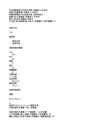 秋仙遺譜棋經/(明)褚克明撰.-明嘉靖 36 年刻本
射書/(明)顧煜輯.-明崇禎 10 年刻本
射義新書雜記/(明)程道生撰.-明崇禎刻本
壺譜/(明)王匯徵撰.-明嘉靖 41 年刻本
壺史/(明)郭元鴻輯撰.-明鈔本
五木經/(唐)李翱撰(唐)元革注.-明萬曆刻《夷門廣牘》本


回复引用

TOP

渡渡鳥

  *發短消息
  *加為好友

渡渡鳥當前離線

UID
  1044
帖子
  295
精華
  25
積分
  534
閱讀權限
  40
在線時間
  0 小時
註冊時間
  2004-8-24
最後登錄
  1970-1-1

查看詳細資料

書僮

Rank: 2Rank: 2

9#
發表於 2004-8-26 19:16 |只看該作者
四庫全書存目叢書·子部，譜錄類

四庫全書存目叢書.子 77,譜錄類，786 頁:插圖
子目:銅劍贊/(梁)江淹撰.-明萬曆刻《秘冊彙函》本
蠙衣生劍記/(明)郭子章撰.-明萬曆刻《寶顏堂秘笈》本
 