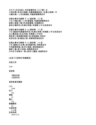 文中子/(宋)阮逸注.-明芸窗書院刻《六子書》本
六詔紀聞/(明)彭汝寔輯.-明嘉靖嘉趣堂刻《金聲玉振集》本
木鐘台集(一)/(明)唐樞撰.-明嘉靖萬曆間刻本

四庫全書存目叢書.子 163,雜家類，727 頁
子目:木鐘台集(二)/(明)唐樞撰.-明嘉靖萬曆間刻本
陸學士雜著十種/(明)陸樹聲輯.-明萬曆刻本
春秋左傳評苑/(明)穆文熙輯.-明萬曆 20 年光裕堂刻本

四庫全書存目叢書.子 164,雜家類，775 頁
子目:國語評苑戰國策評苑/(明)穆文熙輯.-明萬曆 20 年光裕堂刻本
呂公實政錄/(明)呂坤撰.-明萬曆 26 年刻本
學易堂三筆滴露軒雜著/(明)項皋謨撰.-明刻本
莊屈合詁/(清)錢澄之撰.-清康熙斟雉堂刻本

四庫全書存目叢書.子 165,雜家類，736 頁
子目:楊園先生全集/(清)張履祥撰.-清乾隆刻本
竹裕園筆語集/(清)李日滌撰.-清乾隆重刻本
雜著十種/(清)王晫撰.-清霞舉堂刻本
天中許子政學合一集/(清)許三禮撰.-清康熙刻本


[此貼子已經被作者編輯過]

回复引用

TOP

渡渡鳥

  *發短消息
  *加為好友

渡渡鳥當前離線

UID
  1044
帖子
  295
精華
  25
積分
  534
閱讀權限
  40
在線時間
  0 小時
註冊時間
  2004-8-24
 