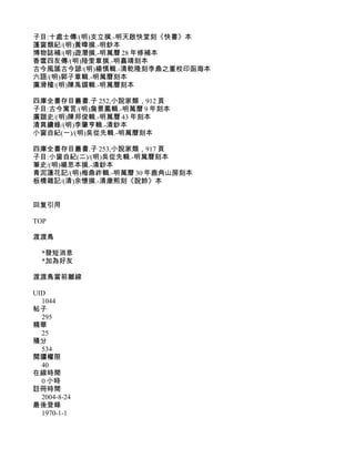 子目:十處士傳/(明)支立撰.-明天啟快堂刻《快書》本
蓬窗類紀/(明)黃暐撰.-明鈔本
博物誌補/(明)遊潛撰.-明萬曆 28 年修補本
香奩四友傳/(明)陸奎章撰.-明嘉靖刻本
古今風謠古今諺/(明)楊慎輯.-清乾隆刻李鼎之重校印函海本
六語/(明)郭子章輯.-明萬曆刻本
廣滑稽/(明)陳禹謨輯.-明萬曆刻本

四庫全書存目叢書.子 252,小說家類，912 頁
子目:古今寓言/(明)詹景鳳輯.-明萬曆 9 年刻本
廣諧史/(明)陳邦俊輯.-明萬曆 43 年刻本
清異續錄/(明)李肇亨輯.-清鈔本
小窗自紀(一)/(明)吳從先輯.-明萬曆刻本

四庫全書存目叢書.子 253,小說家類，917 頁
子目:小窗自紀(二)/(明)吳從先輯.-明萬曆刻本
筆史/(明)楊思本撰.-清鈔本
青泥蓮花記/(明)梅鼎祚輯.-明萬曆 30 年鹿角山房刻本
板橋雜記/(清)余懷撰.-清康熙刻《說鈴》本


回复引用

TOP

渡渡鳥

  *發短消息
  *加為好友

渡渡鳥當前離線

UID
  1044
帖子
  295
精華
  25
積分
  534
閱讀權限
  40
在線時間
  0 小時
註冊時間
  2004-8-24
最後登錄
  1970-1-1
 