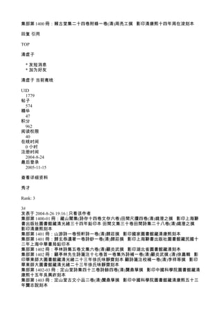 集部第 1400 冊：賴古堂集二十四卷附錄一卷(清)周亮工撰 影印清康熙十四年周在浚刻本
回复 引用
TOP
清虚子
* 发短消息
* 加为好友
清虚子 当前离线
UID
1779
帖子
574
精华
47
积分
962
阅读权限
40
在线时间
0 小时
注册时间
2004-8-24
最后登录
2005-11-15
查看详细资料
秀才
Rank: 3
3#
发表于 2004-8-26 19:16 | 只看该作者
集部第 1400-01 冊：藏山閣集(詩存十四卷文存六卷)田間尺牘四卷(清)錢澄之撰 影印上海辭
書出版社圖書館藏清光緒三十四年鉛印本 田間文集三十卷田間詩集二十八卷(清)錢澄之撰
影印清康熙刻本
集部第 1401 冊：山游詩一卷恒軒詩一卷(清)歸莊撰 影印國家圖書館藏清康熙刻本
集部第 1401 冊：歸玄恭遺著一卷詩鈔一卷(清)歸莊撰 影印上海辭書出版社圖書館藏民國十
二年上海中華書局鉛印本
集部第 1402 冊：亭林詩集五卷文集六卷(清)顧炎武撰 影印湖北省圖書館藏清刻本
集部第 1402 冊：顧亭林先生詩箋注十七卷首一卷集外詩補一卷(清)顧炎武撰 (清)徐嘉輯 影
印華東師大圖書館藏清光緒二十三年徐氏味靜齋刻本 顧詩箋注校補一卷(清)李祥等撰 影印
華東師大圖書館藏清光緒二十三年徐氏味靜齋刻本
集部第 1402-03 冊：定山堂詩集四十三卷詩餘四卷(清)龔鼎孳撰 影印中國科學院圖書館藏清
康熙十五年吳興祚刻本
集部第 1403 冊：定山堂古文小品二卷(清)龔鼎孳撰 影印中國科學院圖書館藏清康熙五十三
年龔志說刻本
 