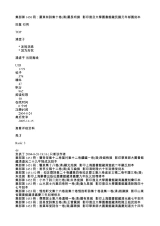 集部第 1450 冊：嚴東有詩集十卷(清)嚴長明撰 影印復旦大學圖書館藏民國元年郋園刻本
回复 引用
TOP
清虚子
* 发短消息
* 加为好友
清虚子 当前离线
UID
1779
帖子
574
精华
47
积分
962
阅读权限
40
在线时间
0 小时
注册时间
2004-8-24
最后登录
2005-11-15
查看详细资料
秀才
Rank: 3
4#
发表于 2004-8-26 19:16 | 只看该作者
集部第 1451 冊：寶奎堂集十二卷篁村集十二卷續編一卷(清)陸錫熊撰 影印華東師大圖書館
藏清道光二十九年陸成沅刻本
集部第 1451 冊：響泉集十八卷(清)顧光旭撰 影印上海圖書館藏清宣統二年顧氏刻本
集部第 1451 冊：香亭文稿十二卷(清)吳玉綸撰 影印清乾隆六十年滋德堂刻本
集部第 1451-52 冊：知足齋詩集二十卷續集四卷知足齋文集六卷進呈文稿二卷年譜三卷(清)
朱珪撰 影印上海辭書出版社圖書館藏清嘉慶九年阮元刻增修本
集部第 1452 冊：小木子詩三刻七卷(清)朱休度撰 影印復旦大學圖書館藏清嘉慶刻彚印本
集部第 1452 冊：山木居士外集四卷附一卷(清)魯九皐撰 影印復旦大學圖書館藏清乾隆四十
七年刻本
集部第 1453 冊：惜抱軒文集十六卷後集十卷惜抱軒詩集十卷後集一卷(清)姚鼐撰 影印山東
省圖書館藏清嘉慶三年刻增修本
集部第 1453 冊：尊聞居士集八卷遺稿一卷(清)羅有高撰 影印上海圖書館藏清光緒七年刻本
集部第 1453 冊：居易堂詩集五卷(清)王曾翼撰 影印復旦大學圖書館藏清乾隆王祖武刻本
集部第 1453 冊：香葉草堂詩存一卷(清)羅聘撰 影印華東師大圖書館藏清嘉慶刻道光十四年
 