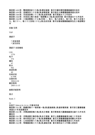 集部第 1499 冊：雙硯齋詩鈔十六卷(清)鄧廷楨撰 影印中國科學院圖書館藏清末刻本
集部第 1499 冊：退庵詩存二十五卷(清)梁章鉅撰 影印復旦大學圖書館藏清道光刻本
集部第 1500 冊：求是堂詩集二十二卷(清)胡承珙撰 影印清道光十三年刻本
集部第 1500 冊：求是堂文集六卷首一卷駢體文二卷(清)胡承珙撰 影印清道光十七年刻本
集部第 1500 冊：小倦游閣集二十七卷(存卷一、卷三、卷八至卷九、卷十四、卷十六至卷十
九、卷二十一、卷二十三至卷二十七)(清)包世臣撰 影印安徽省圖書館藏清包氏小倦遊閣抄
本
回复 引用
TOP
清虚子
* 发短消息
* 加为好友
清虚子 当前离线
UID
1779
帖子
574
精华
47
积分
962
阅读权限
40
在线时间
0 小时
注册时间
2004-8-24
最后登录
2005-11-15
查看详细资料
秀才
Rank: 3
5#
发表于 2004-8-26 19:16 | 只看该作者
集部第 1501 冊：劉禮部集十一卷附錄一卷(清)劉逢祿撰 (清)劉承寬等撰 影印浙江圖書館藏
清道光十年思誤齋刻本
集部第 1501 冊：求聞過齋詩集六卷(清)朱方增撰 影印華東師大圖書館藏清光緒十九年朱丙
壽刻本
集部第 1501 冊：求聞過齋文集四卷(清)朱方增撰 影印上海圖書館藏清光緒二十年刻本
集部第 1501 冊：南村草堂文鈔二十卷(清)鄧顯鶴撰 影印天津圖書館藏清咸豐元年刻本
集部第 1502 冊：心知堂詩稿十八卷(清)汪仲洋撰 影印天津圖書館藏清道光七年刻本
集部第 1502 冊：琴隱園詩集三十六卷(清)湯貽芬撰 影印清同治十三年曹士虎刻本
 