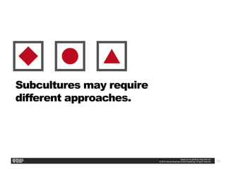 24
Subcultures may require
different approaches.
 