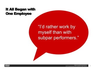4
​
“I’d rather work by
myself than with
subpar performers.”
It All Began with
One Employee
 
