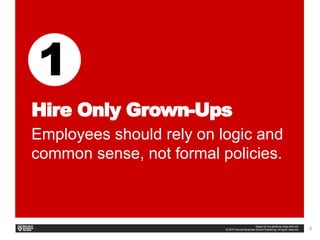 9
Hire Only Grown-Ups
Employees should rely on logic and
common sense, not formal policies.
 
