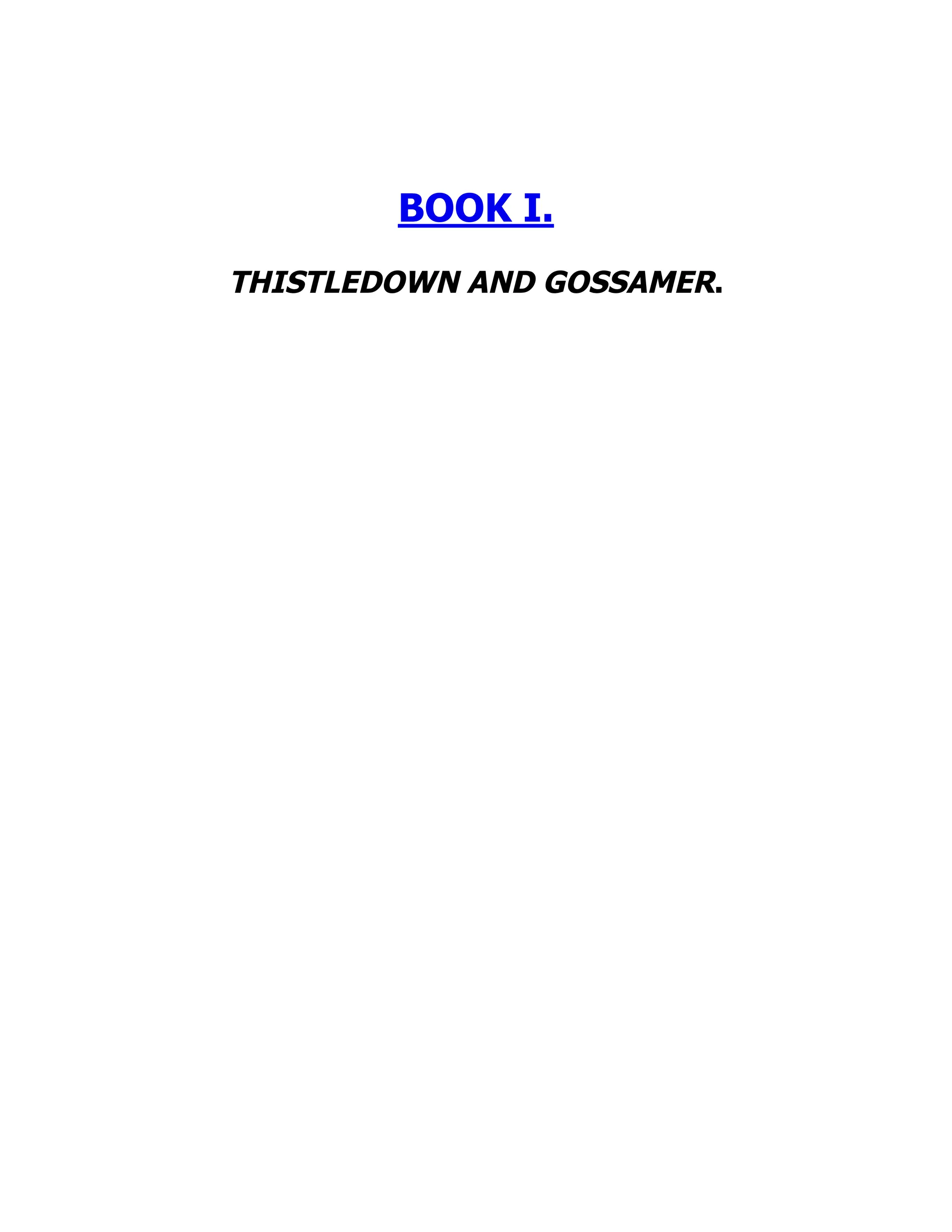 BOOK I.
THISTLEDOWN AND GOSSAMER.
 